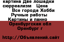 картина Две лошадки ...сюрреализм › Цена ­ 21 000 - Все города Хобби. Ручные работы » Картины и панно   . Оренбургская обл.,Оренбург г.